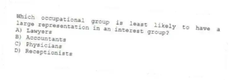 Which occupational group is least likely to have a large representation in an interest group?
A) Lawyers
B) Accountants
C) Physicians
D) Receptionists