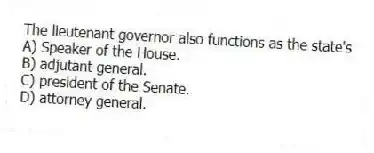 The lieutenant governor also functions as the state's
A) Speaker of the House.
B) adjutant general.
C) president of the Senate.
D) attorney general.
