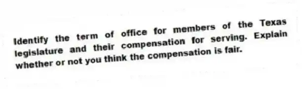 Identify the term of office for members of the Texas legislature and their compensation for serving. Explain whether or not you think the compensation is fair.