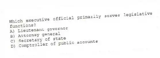 Which executive official primarily serves legislative functions?
A) Lieutenant governor
B) Attorney general
C) Secretary of state
D) Comptroller of public accounts