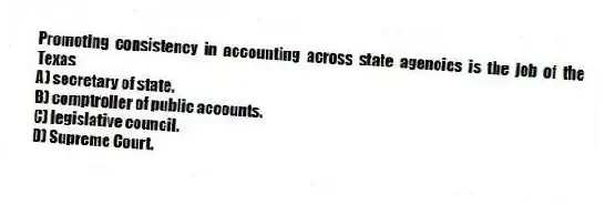 Promoting consistency in accounting across state agencies is the job of the Texas
A) secretary of state.
B) comptroller of public accounts.
C) legislative council.
D) Supreme Court.