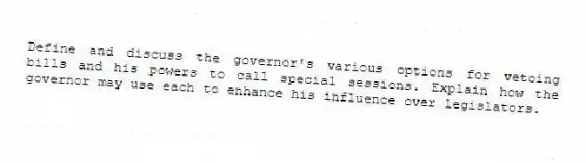 Define and discuss the governor's various options for vetoing bills and his powers to call special sessions. Explain how the governor may use each to enhance his influence over legislators.