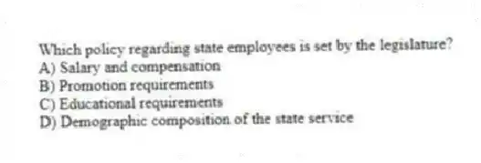 Which policy regarding state employees is set by the legislature?
A) Salary and compensation
B) Promotion requirements
C) Educational requirements
D) Demographic composition of the state service