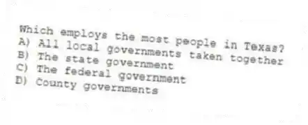 Which employs the most people in Texas?
A) All local governments taken together
B) The state government
C) The federal government
D) County governments