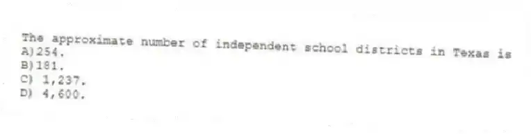 The approximate number of independent school districts in Texas is
A)254.
B)181.
C) 1,237.
D) 4,600.
