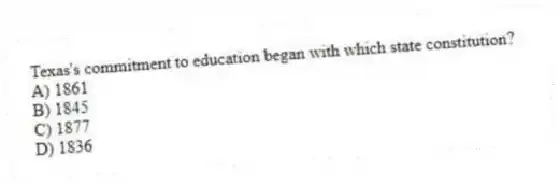 Texas's commitment to education began with which state constitution?
A) 1861
B) 1845
C) 1877
D) 1836
