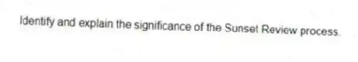 Identify and explain the significance of the Sunset Review process.