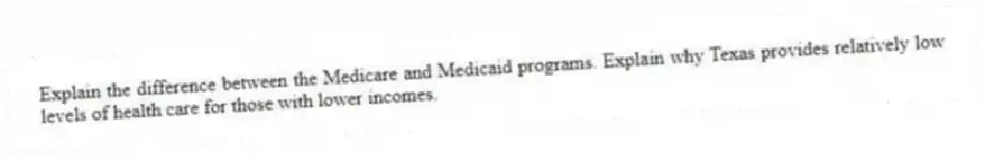 Explain the difference between the Medicare and Medicaid programs. Explain why Texas provides relatively low levels of health care for those with lower incomes.