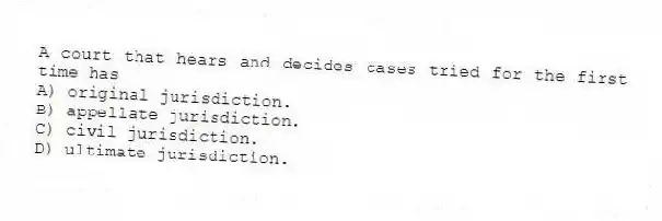 A court that hears and decides cases tried for the first time has
A) original jurisdiction.
B) appellate jurisdiction.
C) civil jurisdiction.
D) ultimate jurisdiction.