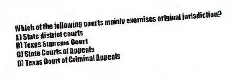Which of the following courts mainly exercises original jurisdiction?
A) State district courts
B) Texas Supreme Court
C) State Courts of Appeals
D) Texas Court of Criminal Appeals
