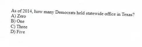 As of 2014, how many Democrats held statewide office in Texas?
A) Zero
B) One
C) Three
D) Five