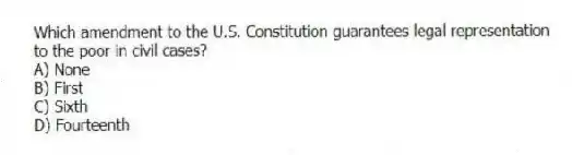 Which amendment to the U.S. Constitution guarantees legal representation to the poor in civil cases?
A) None
B) First
C) Sixth
D) Fourteenth
