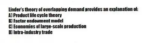 Linder's theory of overlapping demand provides an explanation of:
A) Product life cycle theory
B) Factor endowment model
C) Economies of large-scale production
D) Intra-industry trade