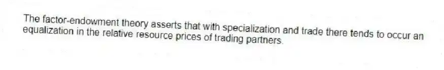 The factor-endowment theory asserts that with specialization and trade there tends to occur an equalization in the relative resource prices of trading partners.