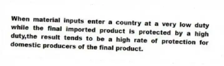 When material inputs enter a country at a very low duty while the final imported product is protected by a high duty,the result tends to be a high rate of protection for domestic producers of the final product.