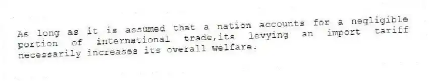 As long as it is assumed that a nation accounts for a negligible portion of international trade,its levying an import tariff necessarily increases its overall welfare.