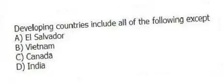 Developing countries include all of the following except
A) El Salvador
B) Vietnam
C) Canada
D) India