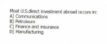 Most U.S.direct investment abroad occurs in:
A) Communications
B) Petroleum
C) Finance and insurance
D) Manufacturing