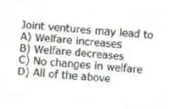 Joint ventures may lead to
A) Welfare increases
B) Welfare decreases
C) No changes in welfare
D) All of the above