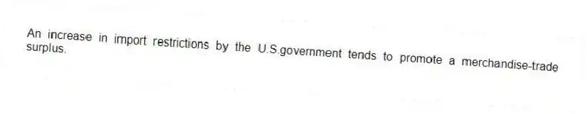 An increase in import restrictions by the U.S.government tends to promote a merchandise-trade surplus.