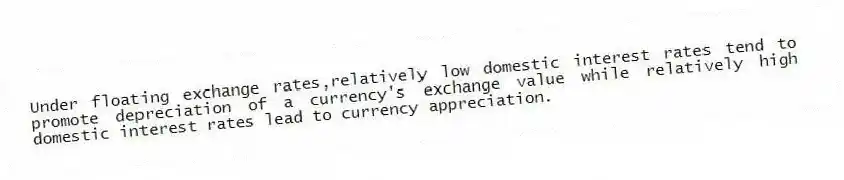 Under floating exchange rates,relatively low domestic interest rates tend to promote depreciation of a currency's exchange value while relatively high domestic interest rates lead to currency appreciation.