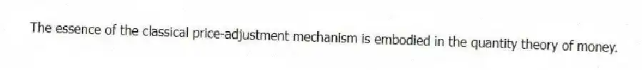 The essence of the classical price-adjustment mechanism is embodied in the quantity theory of money.