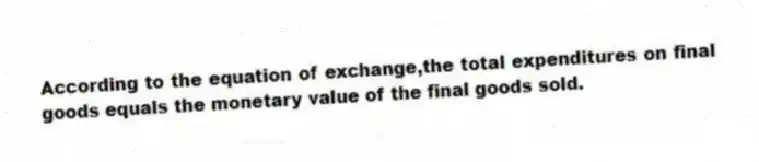 According to the equation of exchange,the total expenditures on final goods equals the monetary value of the final goods sold.