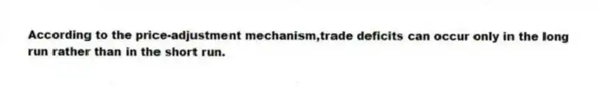 According to the price-adjustment mechanism,trade deficits can occur only in the long run rather than in the short run.