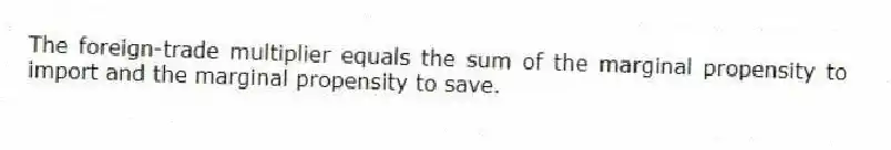 The foreign-trade multiplier equals the sum of the marginal propensity to import and the marginal propensity to save.