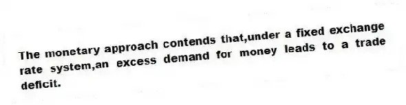 The monetary approach contends that,under a fixed exchange rate system,an excess demand for money leads to a trade deficit.