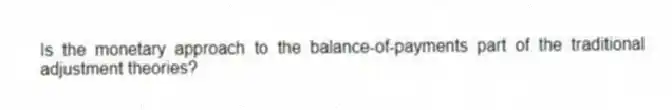 Is the monetary approach to the balance-of-payments part of the traditional adjustment theories?