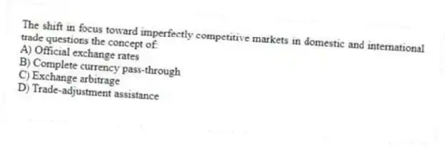 The shift in focus toward imperfectly competitive markets in domestic and international trade questions the concept of:
A) Official exchange rates
B) Complete currency pass-through
C) Exchange arbitrage
D) Trade-adjustment assistance