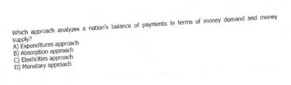Which approach analyzes a nation's balance of payments in terms of money demand and money supply?
A) Expenditures approach
B) Absorption approach
C) Elasticities approach
D) Monetary approach