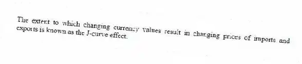 The extent to which changing currency values result in changing prices of imports and exports is known as the J-curve effect.