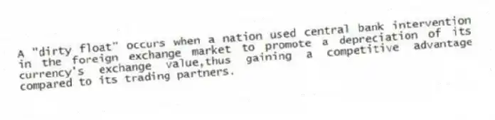 A "dirty float" occurs when a nation used central bank intervention in the foreign exchange market to promote a depreciation of its currency's exchange value,thus gaining a competitive advantage compared to its trading partners.