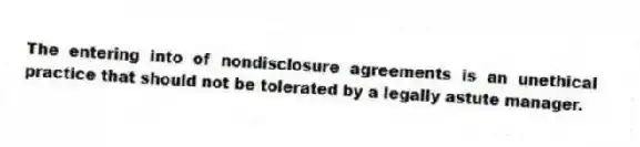 The entering into of nondisclosure agreements is an unethical practice that should not be tolerated by a legally astute manager.
