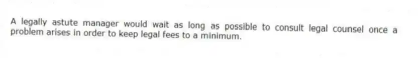 A legally astute manager would wait as long as possible to consult legal counsel once a problem arises in order to keep legal fees to a minimum.