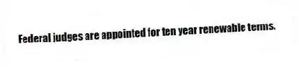 Federal judges are appointed for ten year renewable terms.