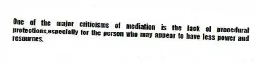 One of the major criticisms of mediation is the lack of procedural protections,especially for the person who may appear to have less power and resources.