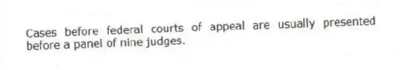 Cases before federal courts of appeal are usually presented before a panel of nine judges.