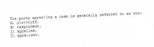 The party appealing a case is generally referred to as the:
A) plaintiff.
B) respondent.
C) appellee.
D) appellant.