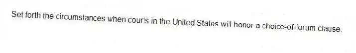 Set forth the circumstances when courts in the United States will honor a choice-of-forum clause.