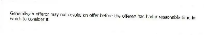 Generally,an offeror may not revoke an offer before the offeree has had a reasonable time in which to consider it.