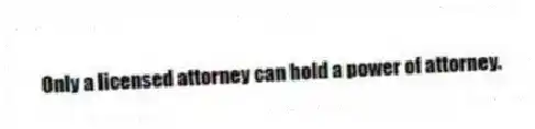 Only a licensed attorney can hold a power of attorney.