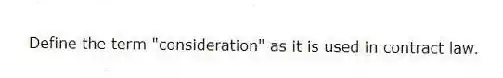 Define the term "consideration" as it is used in contract law.