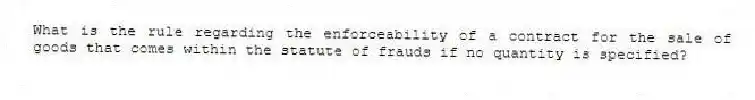 What is the rule regarding the enforceability of a contract for the sale of goods that comes within the statute of frauds if no quantity is specified?