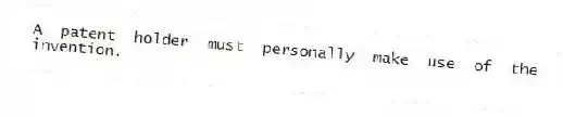 A patent holder must personally make use of the invention.