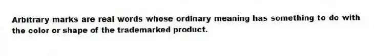 Arbitrary marks are real words whose ordinary meaning has something to do with the color or shape of the trademarked product.