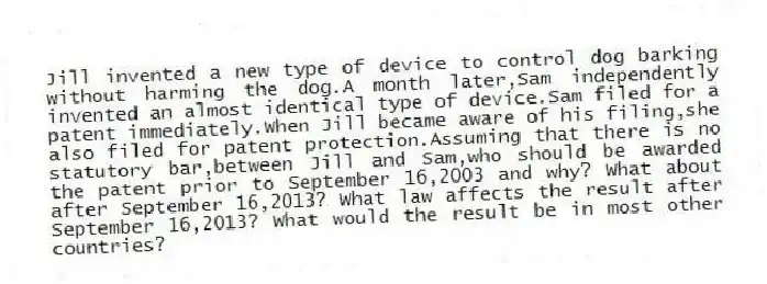 Jill invented a new type of device to control dog barking without harming the dog.A month later,Sam independently invented an almost identical type of device.Sam filed for a patent immediately.When Jill became aware of his filing,she also filed for patent protection.Assuming that there is no statutory bar,between Jill and Sam,who should be awarded the patent prior to September 16,2003 and why? What about after September 16,2013? What law affects the result after September 16,2013? What would the result be in most other countries?