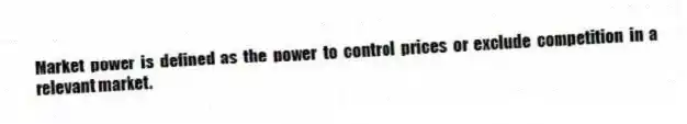 Market power is defined as the power to control prices or exclude competition in a relevant market.